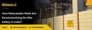 How Relocatable Walls Are Revolutionizing On-Site Safety in India?
